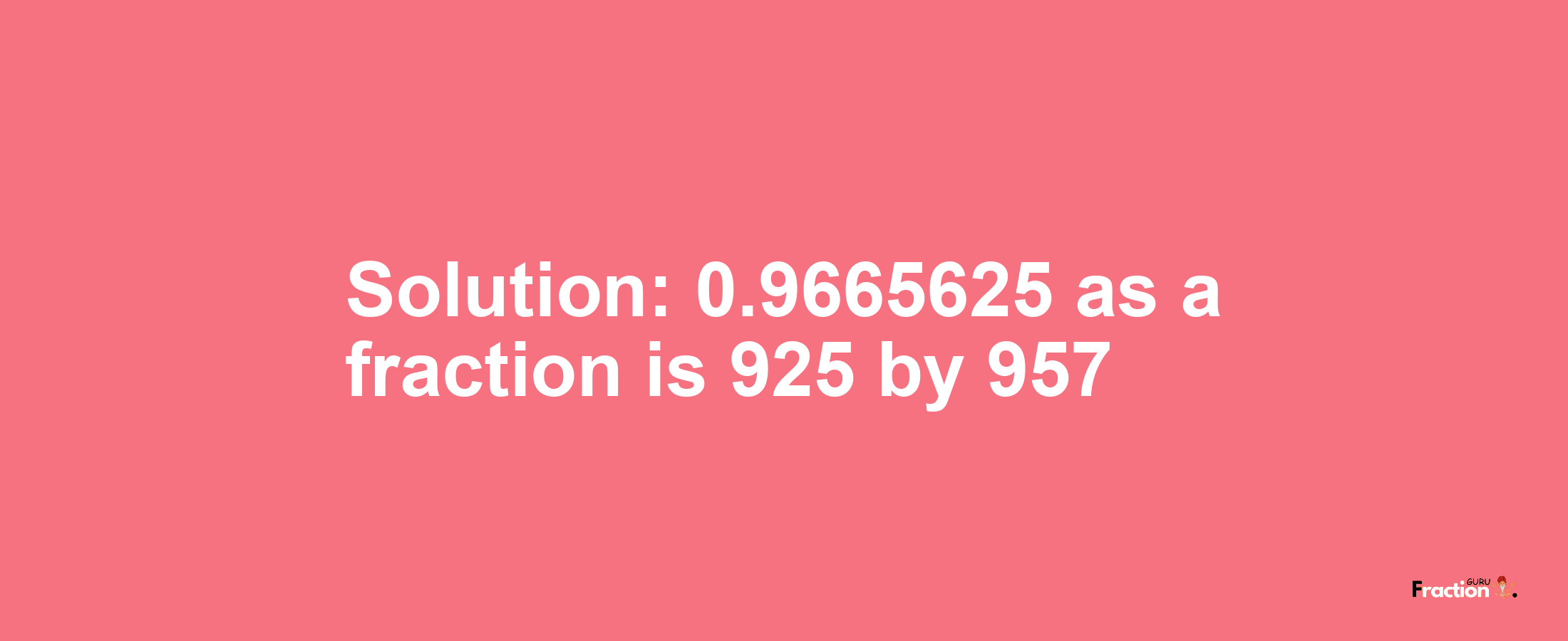 Solution:0.9665625 as a fraction is 925/957